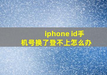 iphone id手机号换了登不上怎么办